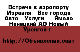 Встреча в аэропорту Израиля - Все города Авто » Услуги   . Ямало-Ненецкий АО,Новый Уренгой г.